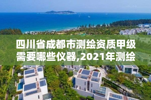 四川省成都市测绘资质甲级需要哪些仪器,2021年测绘甲级资质申报条件