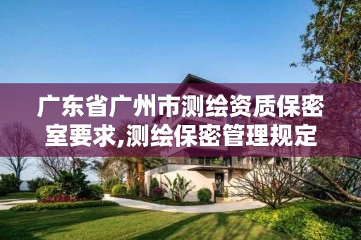 广东省广州市测绘资质保密室要求,测绘保密管理规定