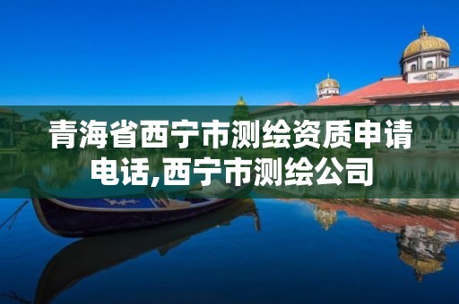 青海省西宁市测绘资质申请电话,西宁市测绘公司