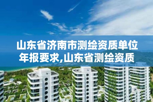 山东省济南市测绘资质单位年报要求,山东省测绘资质延期公告