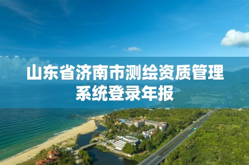 山东省济南市测绘资质管理系统登录年报