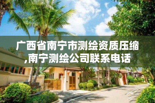 广西省南宁市测绘资质压缩,南宁测绘公司联系电话