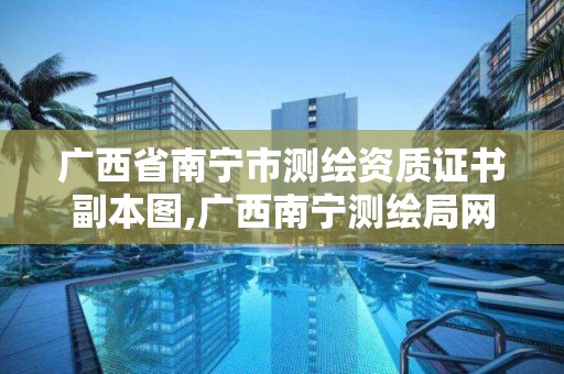 广西省南宁市测绘资质证书副本图,广西南宁测绘局网址。