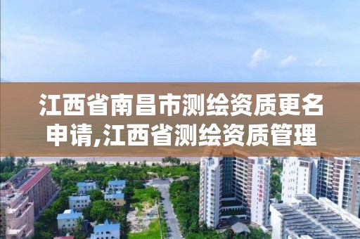 江西省南昌市测绘资质更名申请,江西省测绘资质管理系统