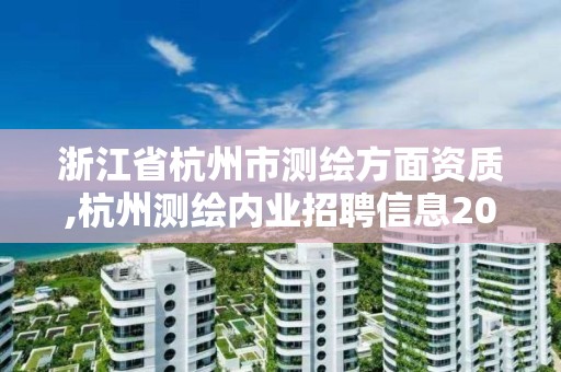 浙江省杭州市测绘方面资质,杭州测绘内业招聘信息2020