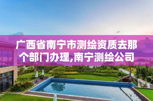 广西省南宁市测绘资质去那个部门办理,南宁测绘公司联系电话