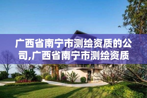 广西省南宁市测绘资质的公司,广西省南宁市测绘资质的公司有几家