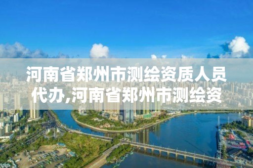 河南省郑州市测绘资质人员代办,河南省郑州市测绘资质人员代办电话号码