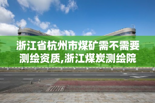 浙江省杭州市煤矿需不需要测绘资质,浙江煤炭测绘院有限公司待遇怎么样。