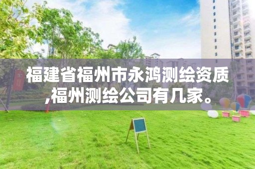 福建省福州市永鸿测绘资质,福州测绘公司有几家。