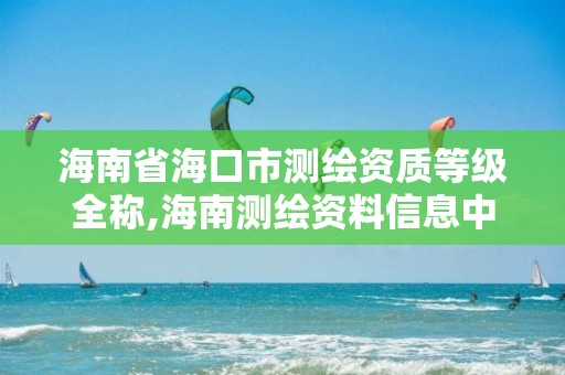 海南省海口市测绘资质等级全称,海南测绘资料信息中心