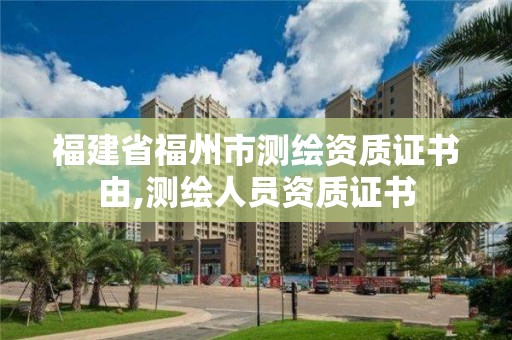 福建省福州市测绘资质证书由,测绘人员资质证书