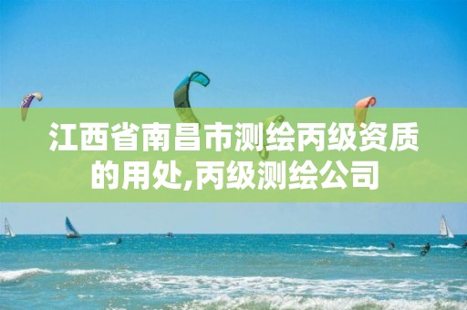 江西省南昌市测绘丙级资质的用处,丙级测绘公司