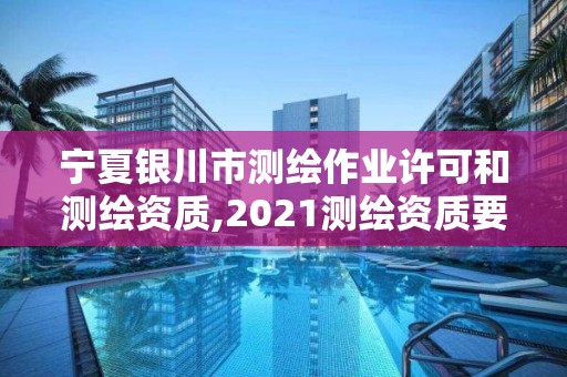 宁夏银川市测绘作业许可和测绘资质,2021测绘资质要求