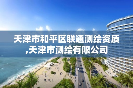 天津市和平区联通测绘资质,天津市测绘有限公司