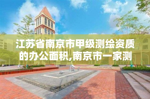 江苏省南京市甲级测绘资质的办公面积,南京市一家测绘资质单位要使用