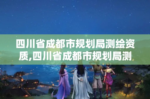 四川省成都市规划局测绘资质,四川省成都市规划局测绘资质查询官网