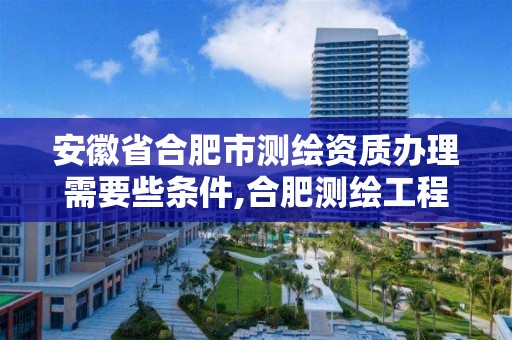 安徽省合肥市测绘资质办理需要些条件,合肥测绘工程师