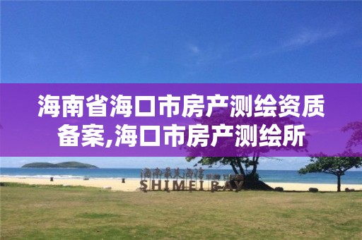 海南省海口市房产测绘资质备案,海口市房产测绘所