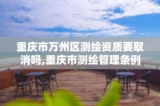 重庆市万州区测绘资质要取消吗,重庆市测绘管理条例