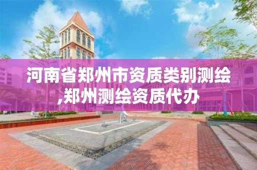 河南省郑州市资质类别测绘,郑州测绘资质代办