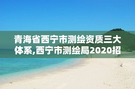 青海省西宁市测绘资质三大体系,西宁市测绘局2020招聘