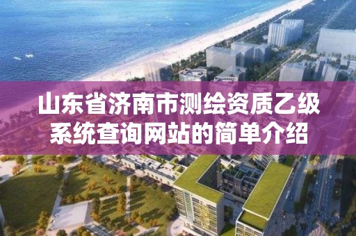 山东省济南市测绘资质乙级系统查询网站的简单介绍