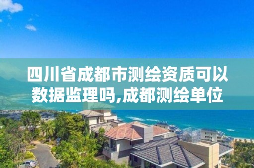 四川省成都市测绘资质可以数据监理吗,成都测绘单位