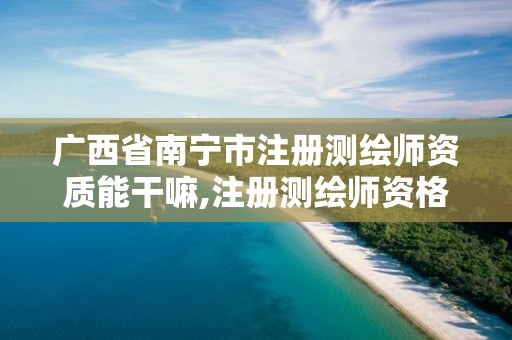 广西省南宁市注册测绘师资质能干嘛,注册测绘师资格证书。