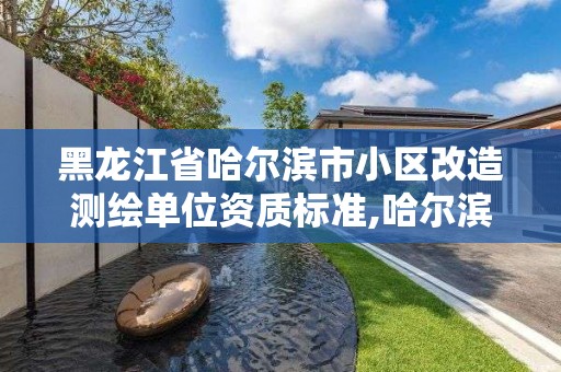 黑龙江省哈尔滨市小区改造测绘单位资质标准,哈尔滨测绘局家属楼社区