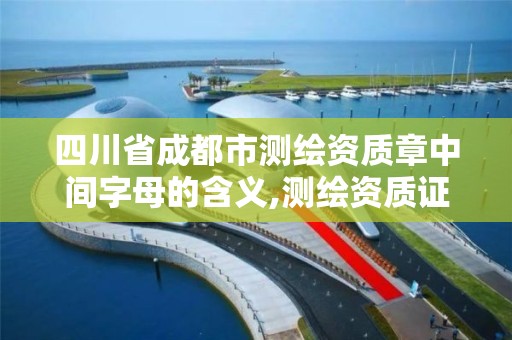 四川省成都市测绘资质章中间字母的含义,测绘资质证号。