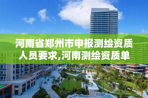 河南省郑州市申报测绘资质人员要求,河南测绘资质单位查询