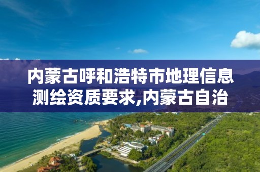 内蒙古呼和浩特市地理信息测绘资质要求,内蒙古自治区测绘地理信息中心。