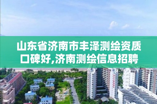 山东省济南市丰泽测绘资质口碑好,济南测绘信息招聘