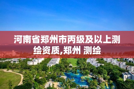 河南省郑州市丙级及以上测绘资质,郑州 测绘