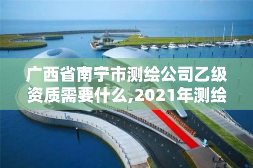 广西省南宁市测绘公司乙级资质需要什么,2021年测绘乙级资质办公申报条件。