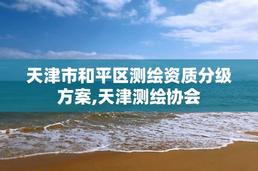 天津市和平区测绘资质分级方案,天津测绘协会