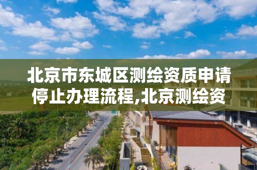 北京市东城区测绘资质申请停止办理流程,北京测绘资质延期公告