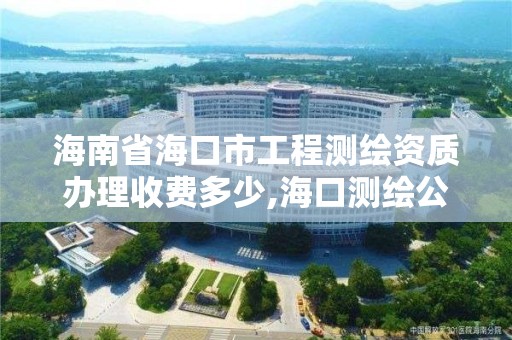 海南省海口市工程测绘资质办理收费多少,海口测绘公司招聘