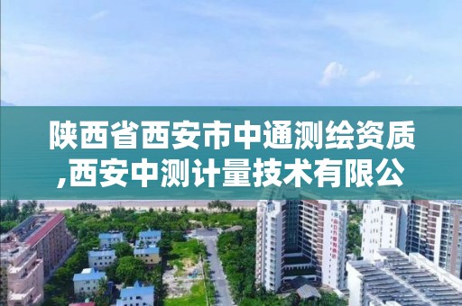 陕西省西安市中通测绘资质,西安中测计量技术有限公司