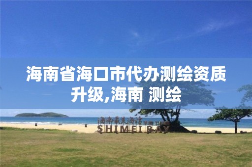 海南省海口市代办测绘资质升级,海南 测绘