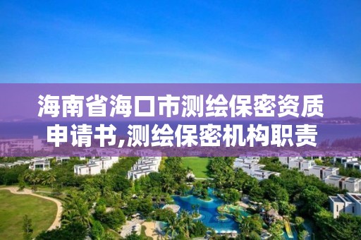 海南省海口市测绘保密资质申请书,测绘保密机构职责。