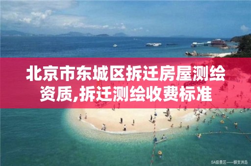 北京市东城区拆迁房屋测绘资质,拆迁测绘收费标准