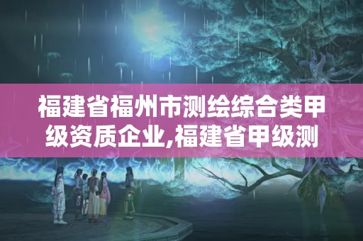 福建省福州市测绘综合类甲级资质企业,福建省甲级测绘公司