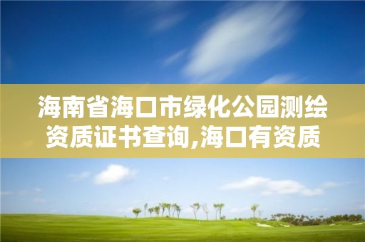 海南省海口市绿化公园测绘资质证书查询,海口有资质的测绘公司。