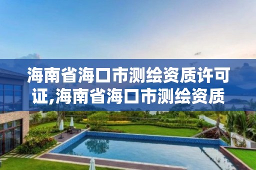 海南省海口市测绘资质许可证,海南省海口市测绘资质许可证在哪里办