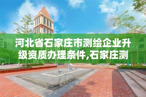 河北省石家庄市测绘企业升级资质办理条件,石家庄测绘资质代办