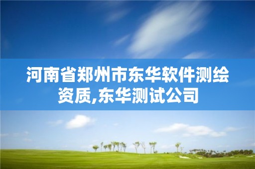 河南省郑州市东华软件测绘资质,东华测试公司