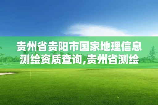 贵州省贵阳市国家地理信息测绘资质查询,贵州省测绘资质管理规定。