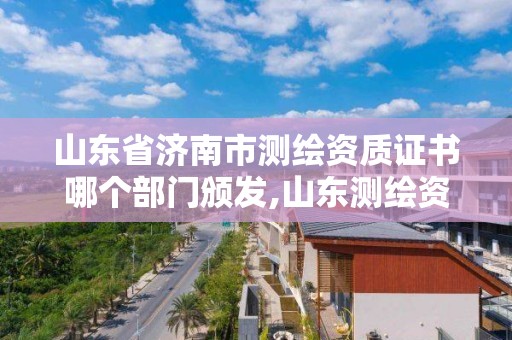 山东省济南市测绘资质证书哪个部门颁发,山东测绘资质代办。